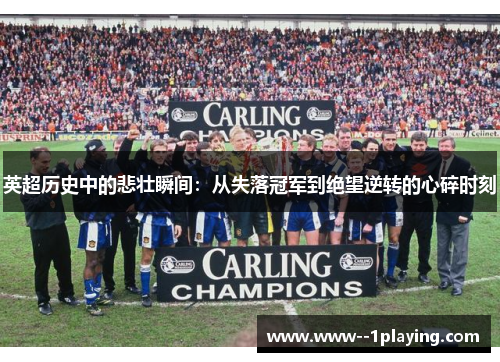 英超历史中的悲壮瞬间:从失落冠军到绝望逆转的心碎时刻 英超历史中的悲壮瞬间:从失落冠军到绝望逆转的心碎时刻