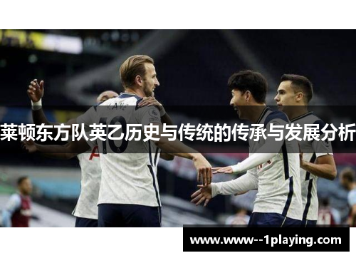 莱顿东方队英乙历史与传统的传承与发展分析 莱顿东方队英乙历史与传统的传承与发展分析