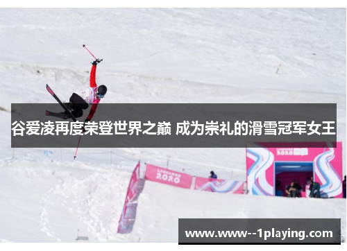 谷爱凌再度荣登世界之巅 成为崇礼的滑雪冠军女王 谷爱凌再度荣登世界之巅 成为崇礼的滑雪冠军女王