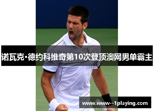 诺瓦克·德约科维奇第10次登顶澳网男单霸主