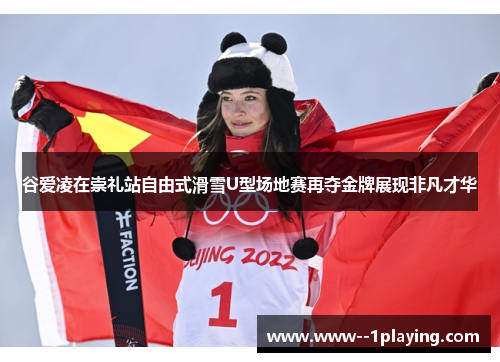 谷爱凌在崇礼站自由式滑雪U型场地赛再夺金牌展现非凡才华