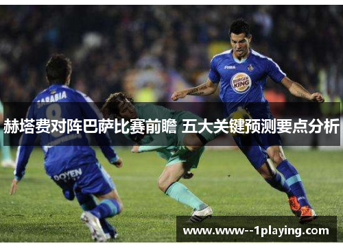 赫塔费对阵巴萨比赛前瞻 五大关键预测要点分析 赫塔费对阵巴萨比赛前瞻 五大关键预测要点分析