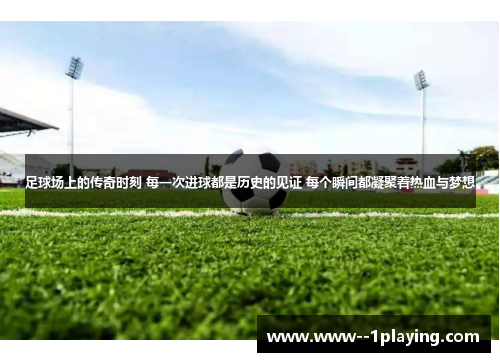足球场上的传奇时刻 每一次进球都是历史的见证 每个瞬间都凝聚着热血与梦想 足球场上的传奇时刻 每一次进球都是历史的见证 每个瞬间都凝聚着热血与梦想