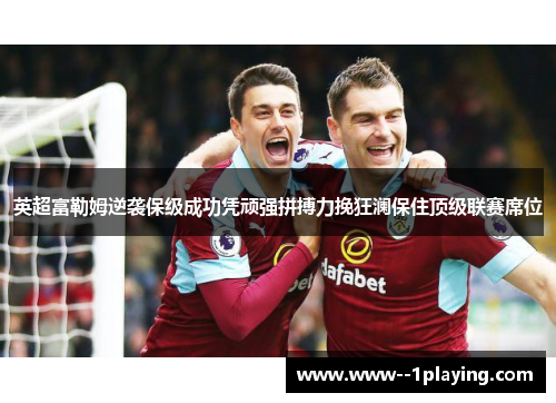 英超富勒姆逆袭保级成功凭顽强拼搏力挽狂澜保住顶级联赛席位 英超富勒姆逆袭保级成功凭顽强拼搏力挽狂澜保住顶级联赛席位