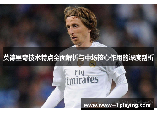 莫德里奇技术特点全面解析与中场核心作用的深度剖析