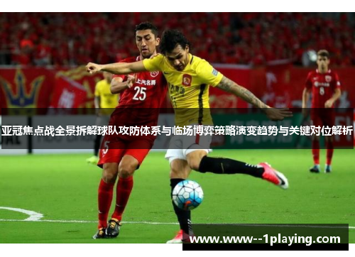 亚冠焦点战全景拆解球队攻防体系与临场博弈策略演变趋势与关键对位解析