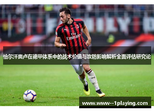 恰尔汗奥卢在德甲体系中的战术价值与攻防影响解析全面评估研究论