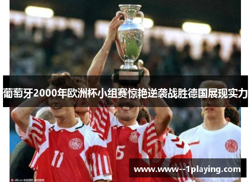 葡萄牙2000年欧洲杯小组赛惊艳逆袭战胜德国展现实力