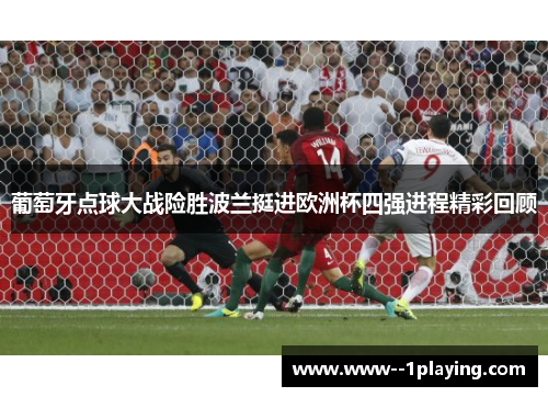 葡萄牙点球大战险胜波兰挺进欧洲杯四强进程精彩回顾