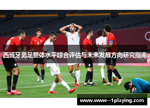 西班牙男足整体水平综合评估与未来发展方向研究指南