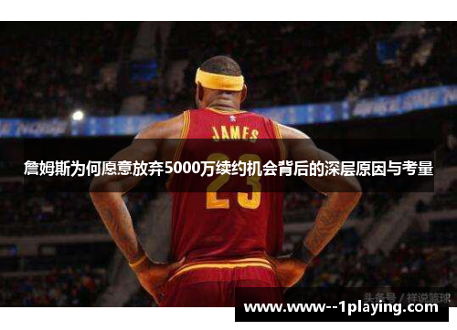 詹姆斯为何愿意放弃5000万续约机会背后的深层原因与考量