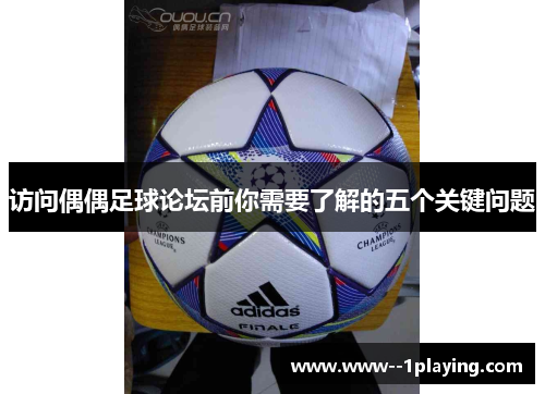 访问偶偶足球论坛前你需要了解的五个关键问题