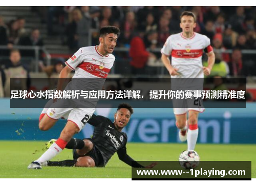 足球心水指数解析与应用方法详解，提升你的赛事预测精准度