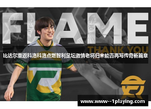 比达尔重返科洛科洛点燃智利足坛激情老将归来能否再写传奇新篇章