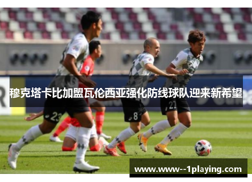 穆克塔卡比加盟瓦伦西亚强化防线球队迎来新希望