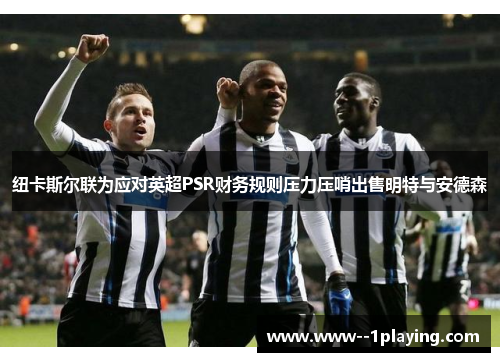 纽卡斯尔联为应对英超PSR财务规则压力压哨出售明特与安德森