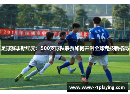 足球赛事新纪元：500支球队联赛如何开创全球竞技新格局