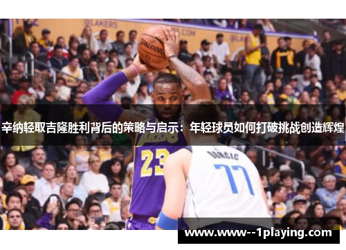 辛纳轻取吉隆胜利背后的策略与启示：年轻球员如何打破挑战创造辉煌