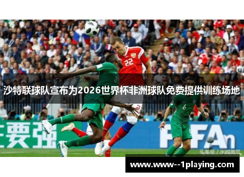 沙特联球队宣布为2026世界杯非洲球队免费提供训练场地